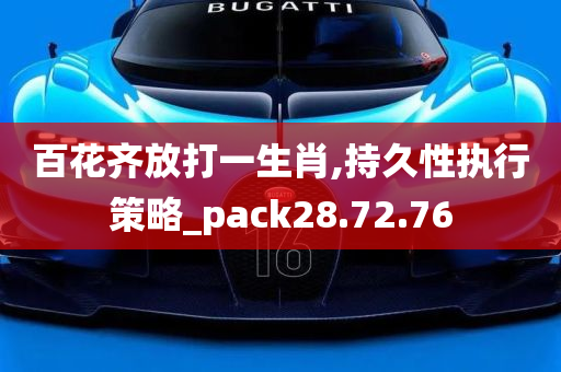 百花齐放打一生肖,持久性执行策略_pack28.72.76