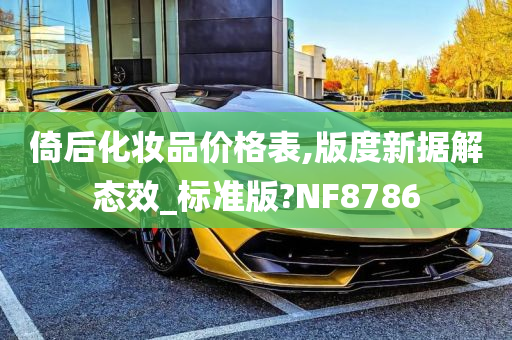 倚后化妆品价格表,版度新据解态效_标准版?NF8786