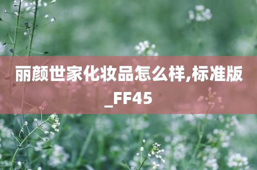 丽颜世家化妆品怎么样,标准版_FF45