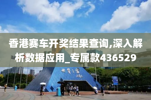 香港赛车开奖结果查询,深入解析数据应用_专属款436529