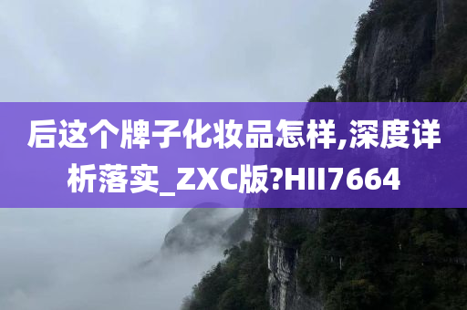 后这个牌子化妆品怎样,深度详析落实_ZXC版?HII7664