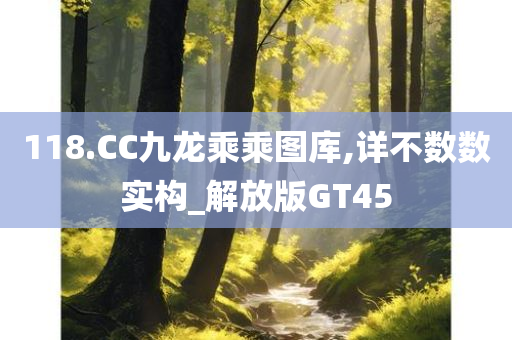 118.CC九龙乘乘图库,详不数数实构_解放版GT45