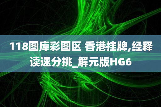 118图库彩图区 香港挂牌,经释读速分挑_解元版HG6