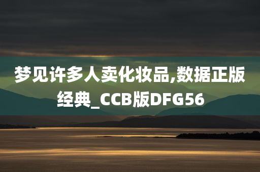 梦见许多人卖化妆品,数据正版经典_CCB版DFG56