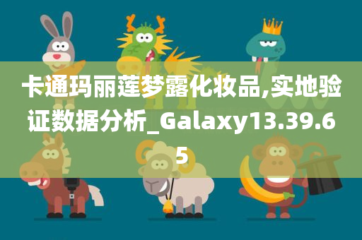 卡通玛丽莲梦露化妆品,实地验证数据分析_Galaxy13.39.65