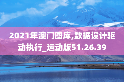 2021年澳门图库,数据设计驱动执行_运动版51.26.39