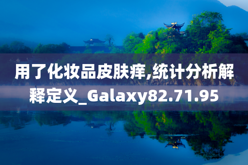 用了化妆品皮肤痒,统计分析解释定义_Galaxy82.71.95