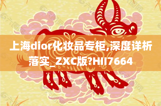 上海dior化妆品专柜,深度详析落实_ZXC版?HII7664