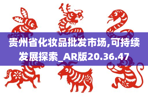 贵州省化妆品批发市场,可持续发展探索_AR版20.36.47