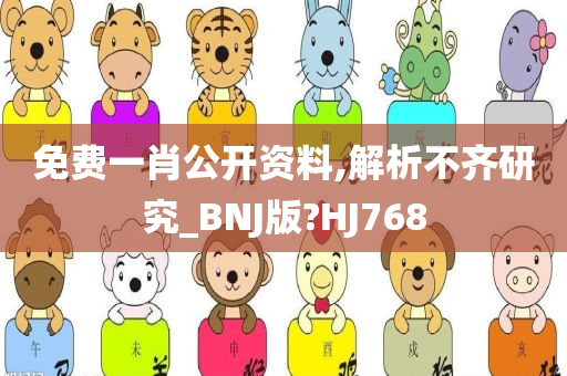 免费一肖公开资料,解析不齐研究_BNJ版?HJ768