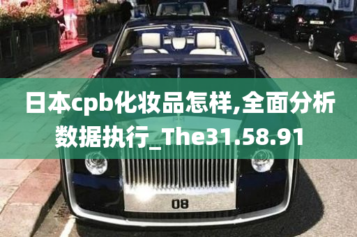 日本cpb化妆品怎样,全面分析数据执行_The31.58.91