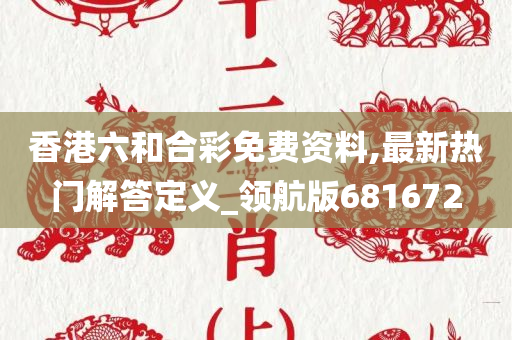 香港六和合彩免费资料,最新热门解答定义_领航版681672