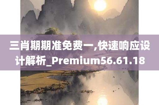 三肖期期准免费一,快速响应设计解析_Premium56.61.18