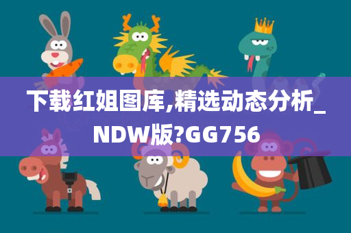 下载红姐图库,精选动态分析_NDW版?GG756