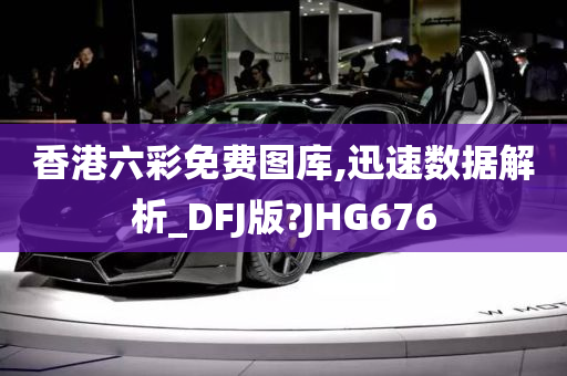 香港六彩免费图库,迅速数据解析_DFJ版?JHG676