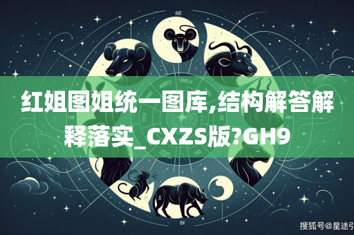 红姐图姐统一图库,结构解答解释落实_CXZS版?GH9