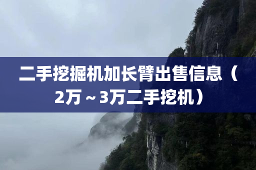 二手挖掘机加长臂出售信息（2万～3万二手挖机）