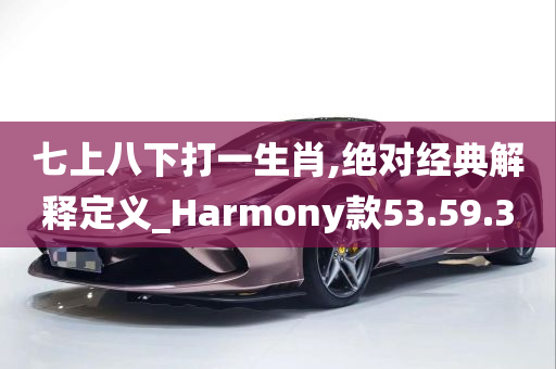 七上八下打一生肖,绝对经典解释定义_Harmony款53.59.30