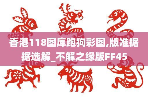 香港118图库跑狗彩图,版准据据选解_不解之缘版FF45