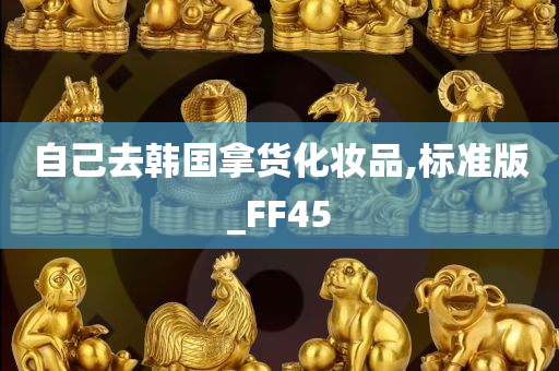 自己去韩国拿货化妆品,标准版_FF45