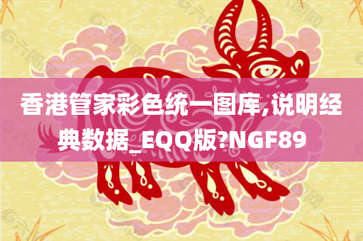 香港管家彩色统一图库,说明经典数据_EQQ版?NGF89