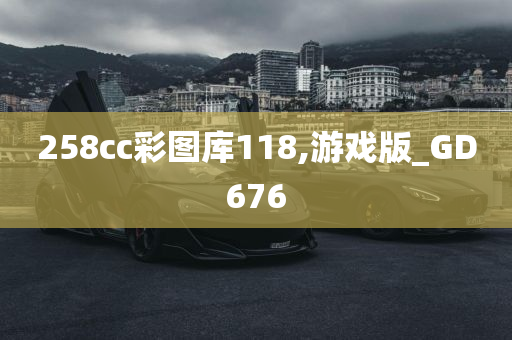 258cc彩图库118,游戏版_GD676