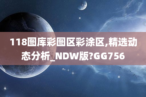 118图库彩图区彩涂区,精选动态分析_NDW版?GG756