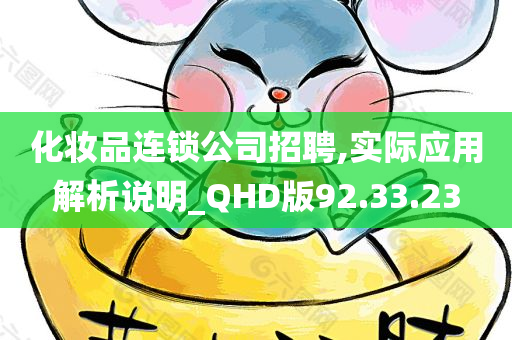 化妆品连锁公司招聘,实际应用解析说明_QHD版92.33.23