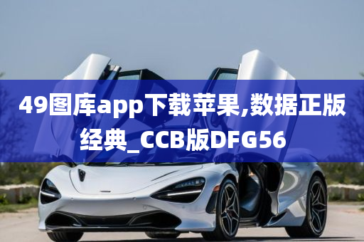 49图库app下载苹果,数据正版经典_CCB版DFG56