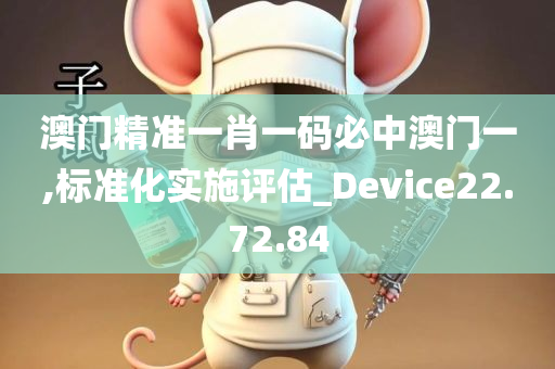 澳门精准一肖一码必中澳门一,标准化实施评估_Device22.72.84