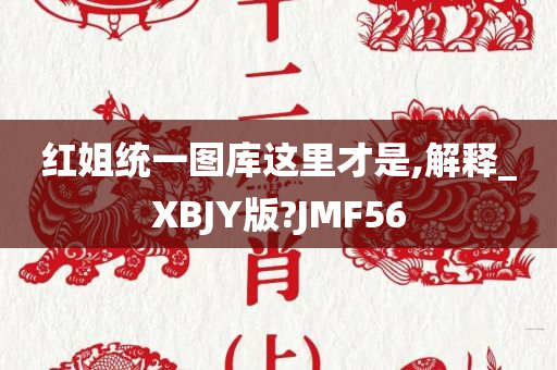 红姐统一图库这里才是,解释_XBJY版?JMF56