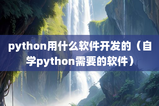 python用什么软件开发的（自学python需要的软件）