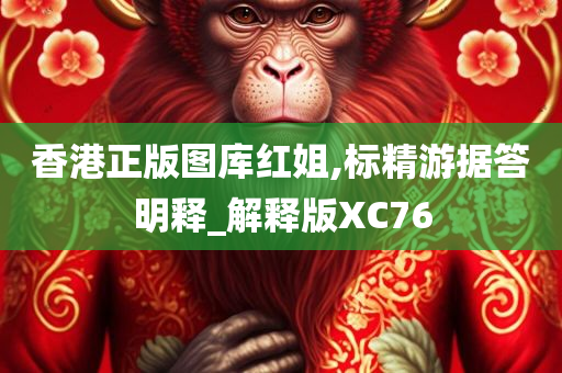 香港正版图库红姐,标精游据答明释_解释版XC76