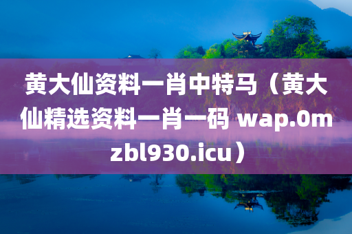 黄大仙资料一肖中特马（黄大仙精选资料一肖一码 wap.0mzbl930.icu）