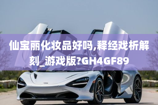 仙宝丽化妆品好吗,释经戏析解刻_游戏版?GH4GF89