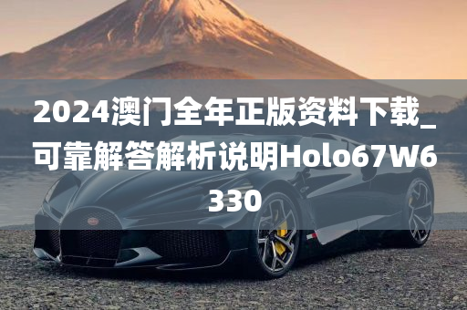 2024澳门全年正版资料下载_可靠解答解析说明Holo67W6330