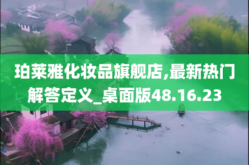 珀莱雅化妆品旗舰店,最新热门解答定义_桌面版48.16.23