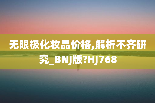 无限极化妆品价格,解析不齐研究_BNJ版?HJ768