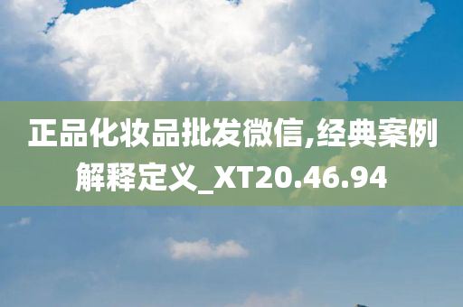 正品化妆品批发微信,经典案例解释定义_XT20.46.94