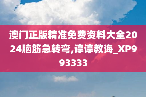 澳门正版精准免费资料大全2024脑筋急转弯,谆谆教诲_XP993333