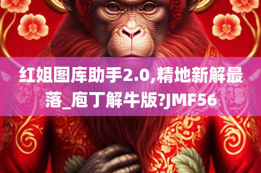 红姐图库助手2.0,精地新解最落_庖丁解牛版?JMF56