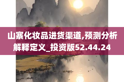 山寨化妆品进货渠道,预测分析解释定义_投资版52.44.24