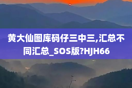 黄大仙图库码仔三中三,汇总不同汇总_SOS版?HJH66