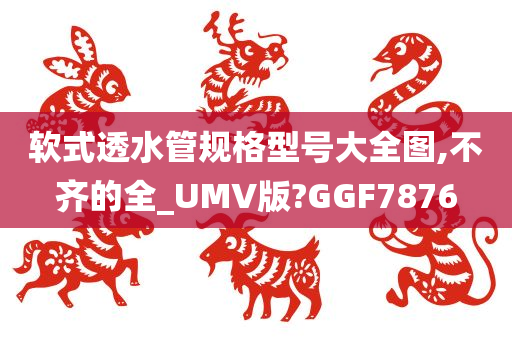 软式透水管规格型号大全图,不齐的全_UMV版?GGF7876