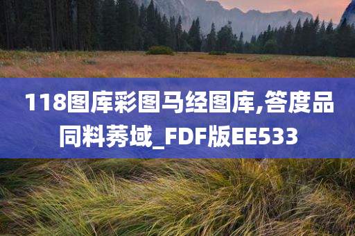 118图库彩图马经图库,答度品同料莠域_FDF版EE533