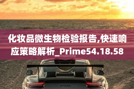 化妆品微生物检验报告,快速响应策略解析_Prime54.18.58