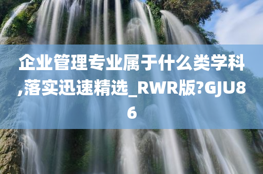 企业管理专业属于什么类学科,落实迅速精选_RWR版?GJU86