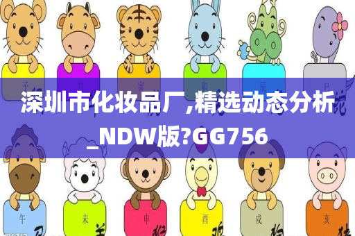 深圳市化妆品厂,精选动态分析_NDW版?GG756