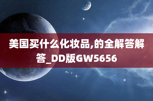 美国买什么化妆品,的全解答解答_DD版GW5656