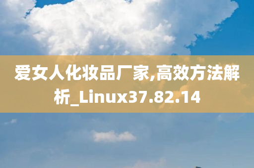 爱女人化妆品厂家,高效方法解析_Linux37.82.14